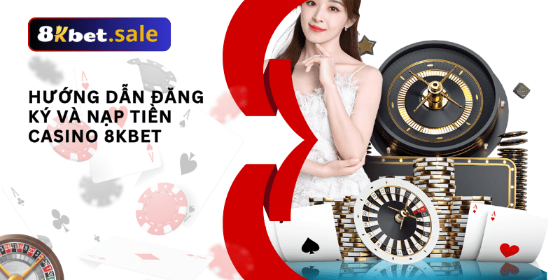 Hướng dẫn đăng ký và nạp tiền casino 8kbet